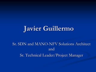 Javier Guillermo
SDN and MANO-NFV Principal Architect and
Sr. Technical Leader/Project Manager
 