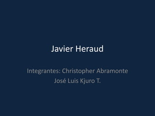 Javier Heraud

Integrantes: Christopher Abramonte
         José Luis Kjuro T.
 