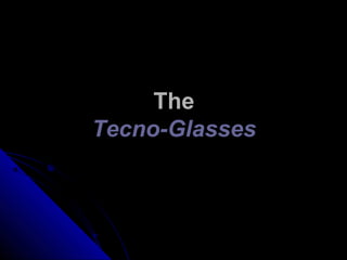 The
Tecno-Glasses
 
