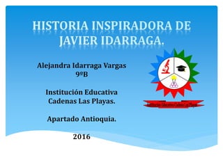 Alejandra Idarraga Vargas
9ºB
Institución Educativa
Cadenas Las Playas.
Apartado Antioquia.
2016
 