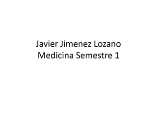 Javier Jimenez LozanoMedicina Semestre 1 