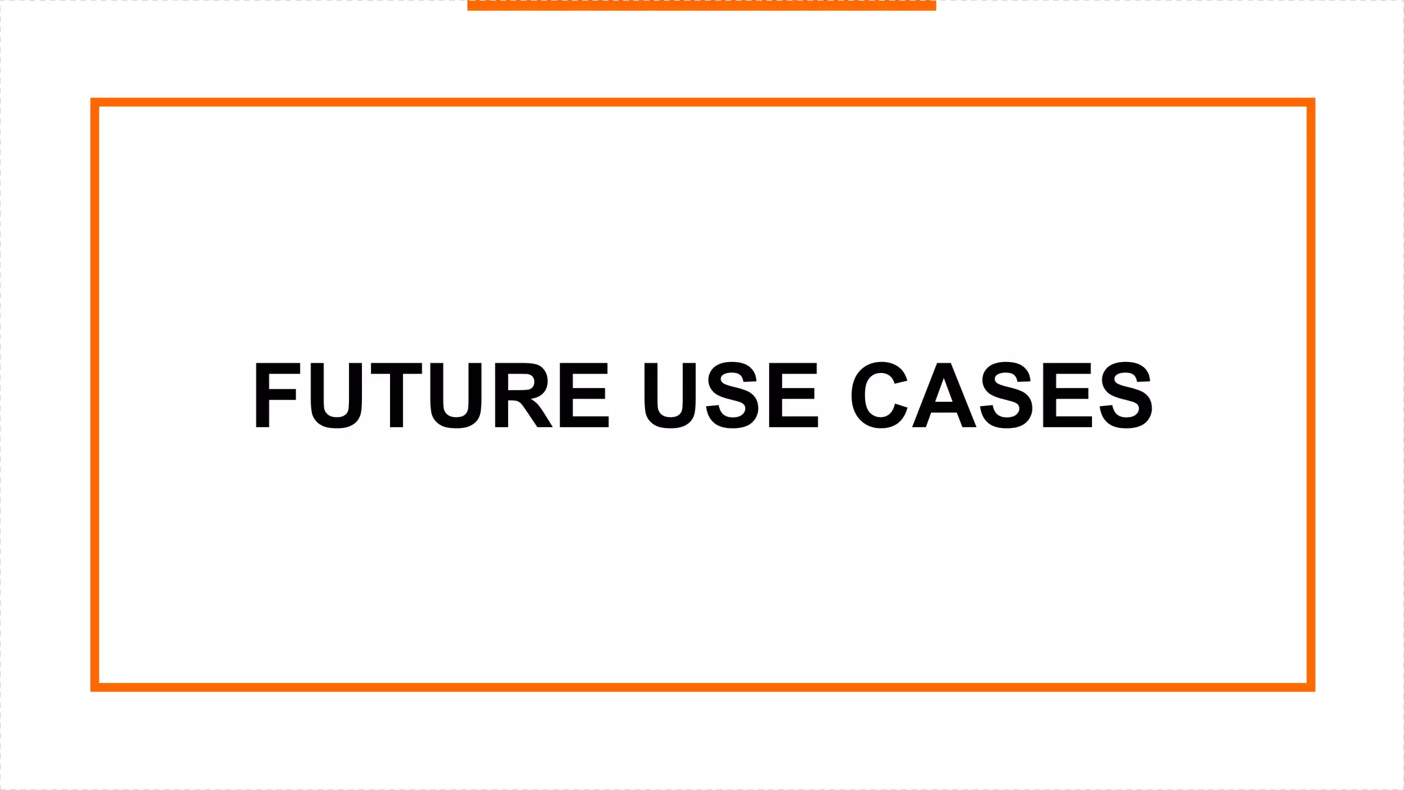 FUTURE USE CASES
 