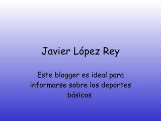 Javier López Rey Este blogger es ideal para informarse sobre los deportes básicos  