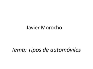 Javier Morocho
Tema: Tipos de automóviles
 