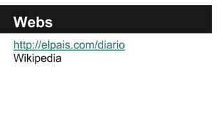 Webs 
http://elpais.com/diario 
Wikipedia 
 