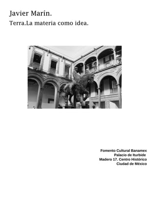 Javier Marín.
Terra.La materia como idea.
Fomento Cultural Banamex
Palacio de Iturbide
Madero 17. Centro Histórico
Ciudad de México
 
