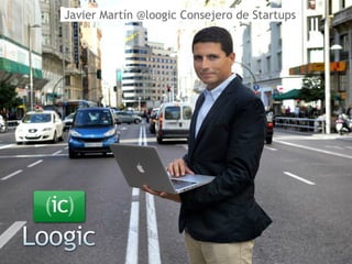 Javier Martín @loogic Consejero de Startups
 