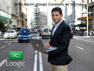  Javier Martín @loogic




                         Emprendedor
                         Mentor
                         Consejero
                         Consultor
                         Blogger
                         Conferenciante
                         Formador
 