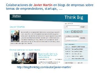 Colaboraciones de Javier Martín en blogs de empresas sobre
temas de emprendedores, startups, ...




       http://blogthinkbig.com/autor/javier-martin/
 