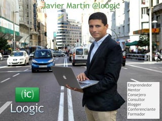  Javier Martín @loogic
Emprendedor
Mentor
Consejero
Consultor
Blogger
Conferenciante
Formador
 