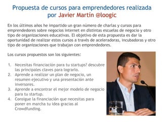 Propuesta de cursos para emprendedores realizada
por Javier Martín @loogic
En los últimos años he impartido un gran número...