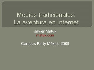 Mediostradicionales:La aventura en Internet Javier Matuk matuk.com Campus Party México 2009 