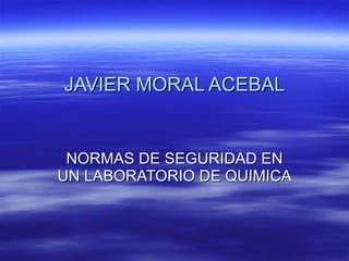 JAVIER MORAL ACEBAL NORMAS DE SEGURIDAD EN UN LABORATORIO DE QUIMICA 