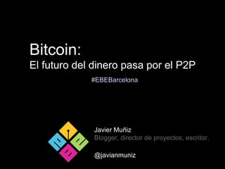 Bitcoin:
El futuro del dinero pasa por el P2P
Javier Muñiz
Blogger, director de proyectos, escritor.
@javianmuniz
#EBEBarcelona
 