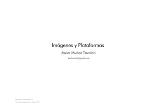 Imá
                                       Imágenes y Plataformas
                                          Javier Muñoz Tavolari
                                              kachucho@gmail.com




Lenguaje Computacional II
Escuela de Arquitectura y Diseño UCV
 