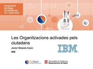 IBM Institute for Business Value

Les Organitzacions activades pels
ciutadans
Javier Olaizola Casín
IBM

© 2013 IBM Corporation

 