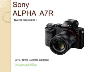 Sony
ALPHA A7R
Nuevas tecnologías I

Javier Omar Guerrero Calderón
http://goo.gl/KKP8qx

 