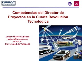 Javier Pajares Gutiérrez
pajares@insisoc.org
INSISOC
Universidad de Valladolid
Competencias del Director de
Proyectos en la Cuarta Revolución
Tecnológica
 