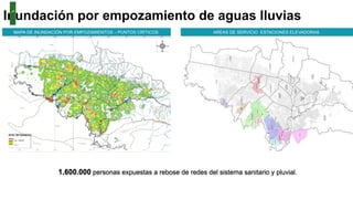 Inundación por empozamiento de aguas lluvias
MAPA DE INUNDACIÓN POR EMPOZAMIENTOS – PUNTOS CRÍTICOS AREAS DE SERVICIO ESTACIONES ELEVADORAS
1.600.000 personas expuestas a rebose de redes del sistema sanitario y pluvial.
 