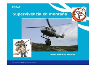 Supervivencia en montaña




                Javier Peñalba Moldes


                        Jornadas Técnicas de Helicópteros: Vuelo en montaña
                                      Madrid, 20 y 21 de noviembre de 2012
 