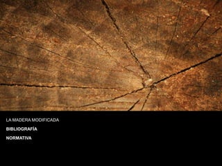 LA MADERA MODIFICADA
BIBLIOGRAFÍA
NORMATIVA
 