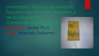 Universidad Técnica de Ambato
Facultad de Ciencias Humanas y
de la Educación
Carrera de Cultura Física
Nombre : Javier Pico
Tutor: Marcelo Sailema
 
