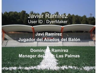 Javier Ramírez User ID : DyerMaker Javi Ramirez  Jugador del Aliados del Balón Domingo  Ramirez Manager del U. D. Las Palmas 