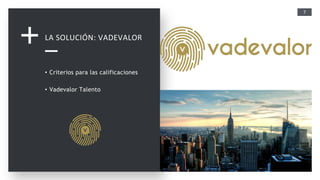 7
LA SOLUCIÓN: VADEVALOR
• Criterios para las calificaciones
• Vadevalor Talento
 