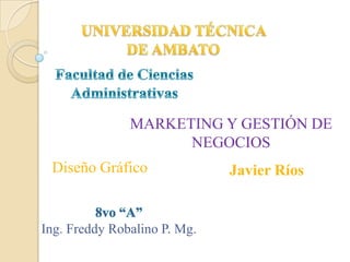 MARKETING Y GESTIÓN DE
                     NEGOCIOS
 Diseño Gráfico               Javier Ríos


Ing. Freddy Robalino P. Mg.
 