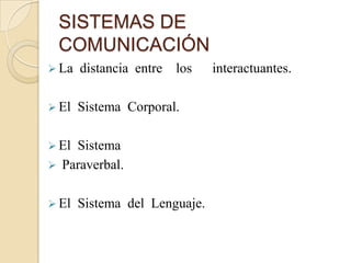 SISTEMAS DE
 COMUNICACIÓN
 La   distancia entre   los   interactuantes.

 El   Sistema Corporal.

 ElSistema
 Paraverbal.


 El   Sistema del Lenguaje.
 
