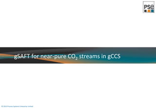 gSAFT for near-pure CO2 streams in gCCS 
© 2014 Process Systems Enterprise Limited 
 