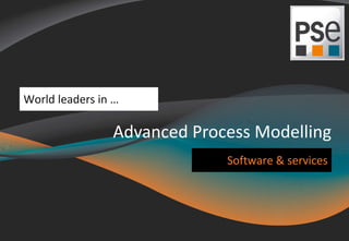 World leaders in … 
© 2014 Process Systems Enterprise Limited 
Advanced Process Modelling 
Software & services 
