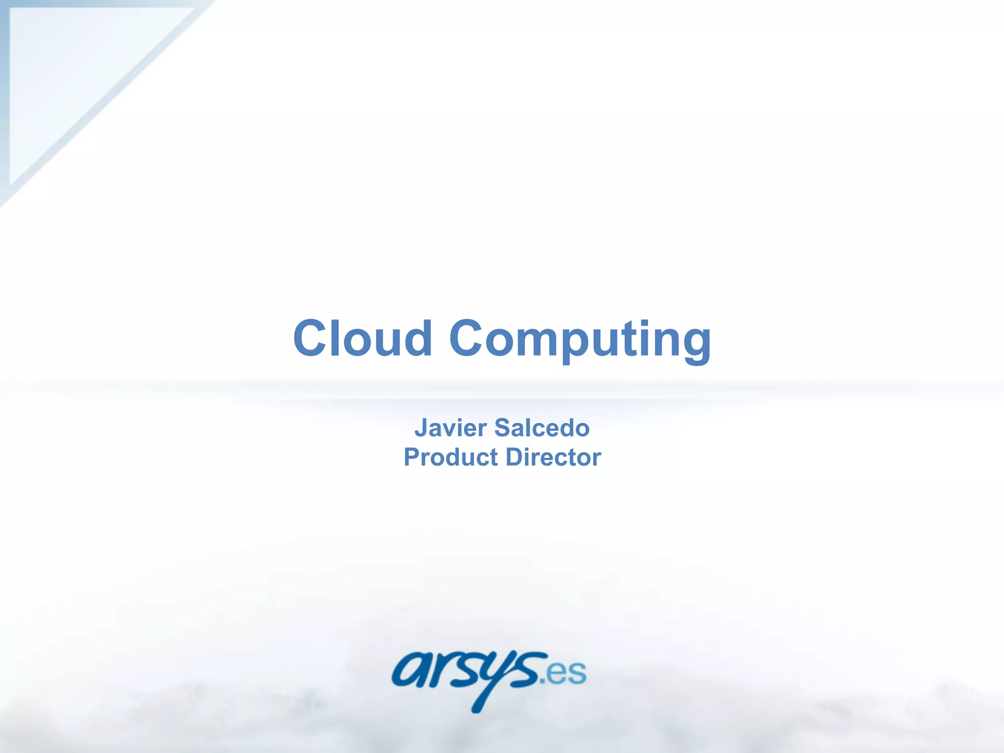 Cloud Computing
    Javier Salcedo
   Product Director
 