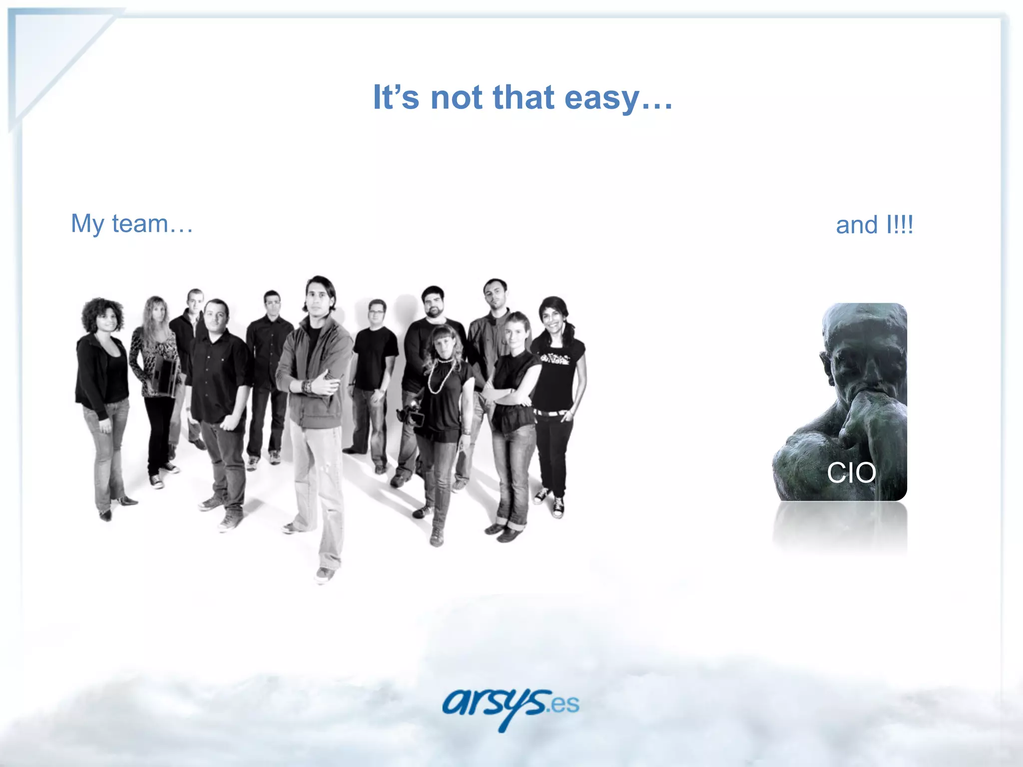 It’s not that easy…


My team…                         and I!!!




                                 CIO
 