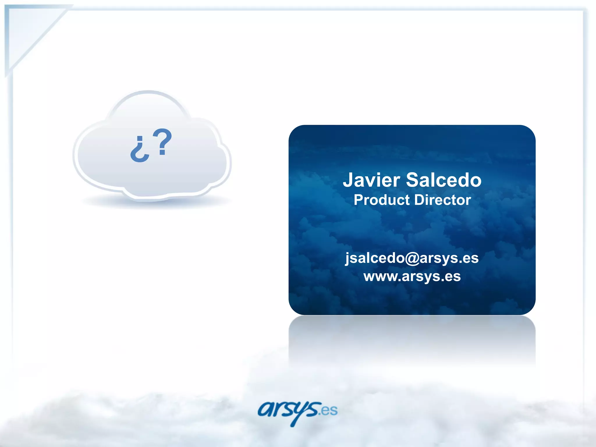 ¿?
     Javier Salcedo
      Product Director


     jsalcedo@arsys.es
        www.arsys.es
 