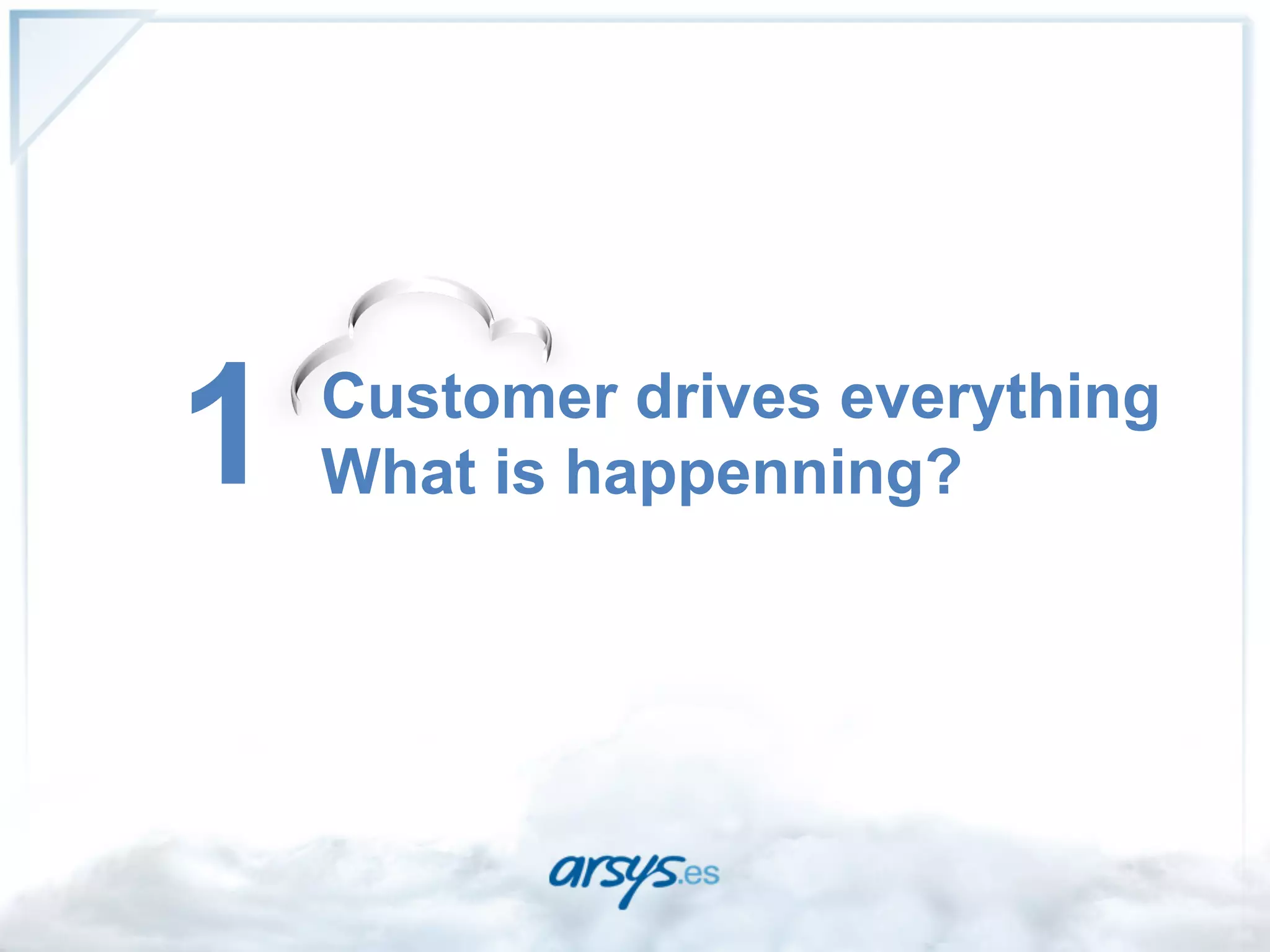 1   Customer drives everything
    What is happenning?
 