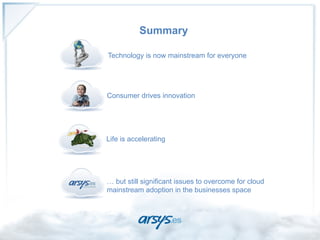 Summary

ü  Technology is now mainstream for everyone




ü  Consumer drives innovation




ü  Life is accelerating




ü  … but still significant issues to overcome for cloud
    mainstream adoption in the businesses space
 