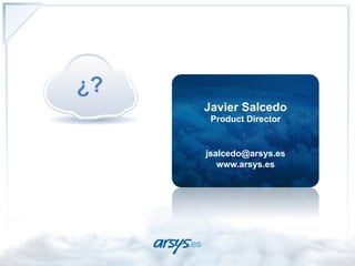 ¿?
     Javier Salcedo
      Product Director


     jsalcedo@arsys.es
        www.arsys.es
 