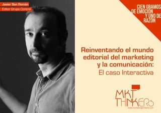 www.marketingthinkers.com
El caso Interactiva
Reinventando el mundo
editorial del marketing
y la comunicación:
Javier San Román
Editor Grupo Control
 