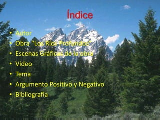 Índice 
• Autor 
• Obra “Los Ríos Profundos” 
• Escenas Gráficas de la obra 
• Video 
• Tema 
• Argumento Positivo y Negativo 
• Bibliografía 
 