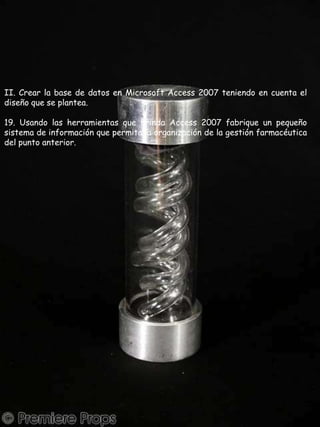II. Crear la base de datos en Microsoft Access 2007 teniendo en cuenta el diseño que se plantea.19. Usando las herramientas que brinda Access 2007 fabrique un pequeño sistema de información que permita la organización de la gestión farmacéutica del punto anterior.