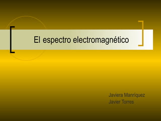 El   espectro electromagnético Javiera Manríquez Javier Torres 