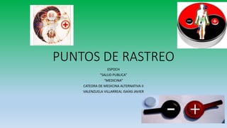 PUNTOS DE RASTREO
ESPOCH
“SALUD PUBLICA”
“MEDICINA”
CATEDRA DE MEDICINA ALTERNATIVA II
VALENZUELA VILLARREAL ISAÍAS JAVIER
 