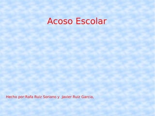 Acoso Escolar Hecho por:Rafa Ruiz Soriano y  Javier Ruiz Garcia, 
