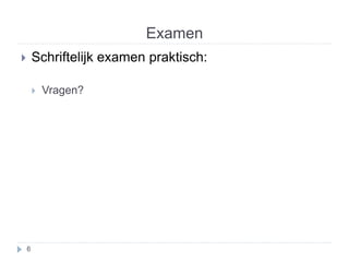 Examen 
 Schriftelijk examen praktisch: 
 Vragen? 
6 
 