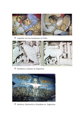 Jugando con las mariposas en Chile.
Cóndores y Llamas en Argentina.
América, Liberación y Grandeza en Argentina.
 