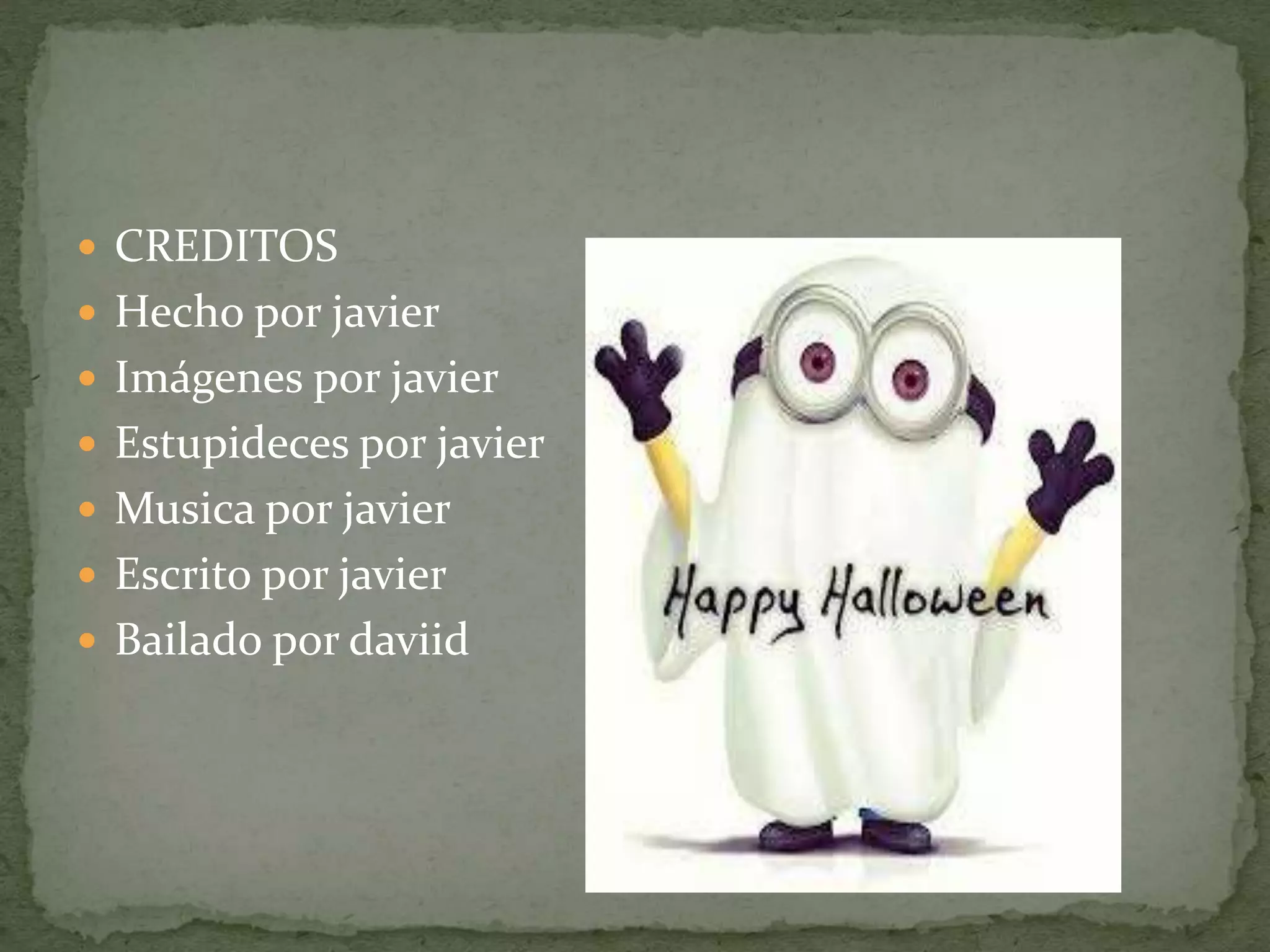  CREDITOS
Hecho por javier
Imágenes por javier
Estupideces por javier
Musica por javier
Escrito por javier
Bailado por daviid