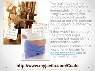http://www.myjavita.com/Ccafe
The brain fog had me
forgetting names almost
immediately. And at times,
things I was saying ...