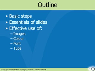 Outline Basic steps Essentials of slides Effective use of: Images Colour Font Type 