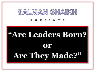 “Are Leaders Born?
P R E S E N T S
or
Are They Made?”
 